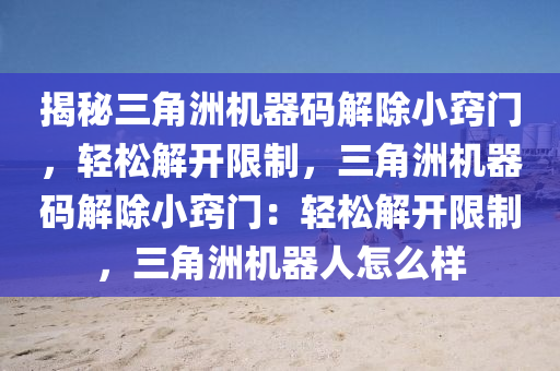揭秘三角洲机器码解除小窍门，轻松解开限制，三角洲机器码解除小窍门：轻松解开限制，三角洲机器人怎么样