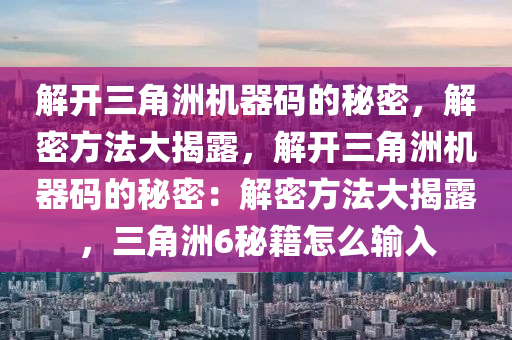 解开三角洲机器码的秘密，解密方法大揭露，解开三角洲机器码的秘密：解密方法大揭露，三角洲6秘籍怎么输入