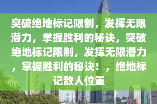 突破绝地标记限制，发挥无限潜力，掌握胜利的秘诀，突破绝地标记限制，发挥无限潜力，掌握胜利的秘诀！，绝地标记敌人位置