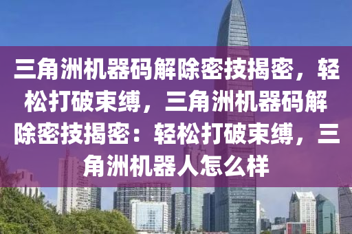 三角洲机器码解除密技揭密，轻松打破束缚，三角洲机器码解除密技揭密：轻松打破束缚，三角洲机器人怎么样