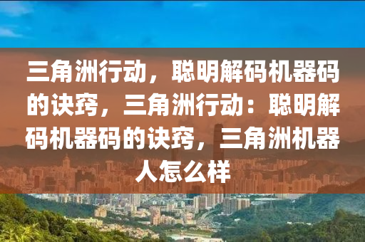 三角洲行动，聪明解码机器码的诀窍，三角洲行动：聪明解码机器码的诀窍，三角洲机器人怎么样