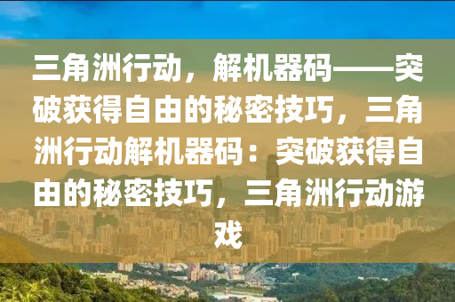三角洲行动，解机器码——突破获得自由的秘密技巧，三角洲行动解机器码：突破获得自由的秘密技巧，三角洲行动游戏