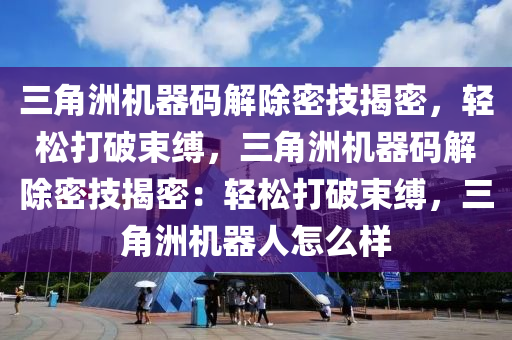 三角洲机器码解除密技揭密，轻松打破束缚，三角洲机器码解除密技揭密：轻松打破束缚，三角洲机器人怎么样