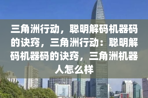 三角洲行动，聪明解码机器码的诀窍，三角洲行动：聪明解码机器码的诀窍，三角洲机器人怎么样
