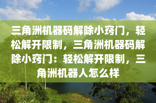 三角洲机器码解除小窍门，轻松解开限制，三角洲机器码解除小窍门：轻松解开限制，三角洲机器人怎么样