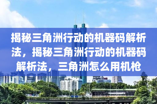 揭秘三角洲行动的机器码解析法，揭秘三角洲行动的机器码解析法，三角洲怎么用机枪