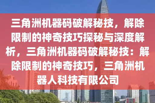三角洲机器码破解秘技，解除限制的神奇技巧探秘与深度解析，三角洲机器码破解秘技：解除限制的神奇技巧，三角洲机器人科技有限公司
