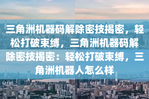 三角洲机器码解除密技揭密，轻松打破束缚，三角洲机器码解除密技揭密：轻松打破束缚，三角洲机器人怎么样