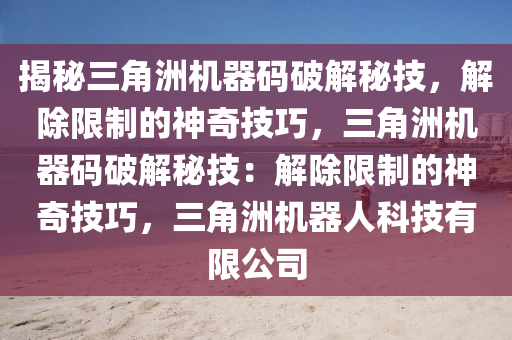 揭秘三角洲机器码破解秘技，解除限制的神奇技巧，三角洲机器码破解秘技：解除限制的神奇技巧，三角洲机器人科技有限公司