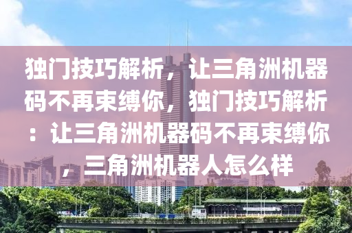 独门技巧解析，让三角洲机器码不再束缚你，独门技巧解析：让三角洲机器码不再束缚你，三角洲机器人怎么样