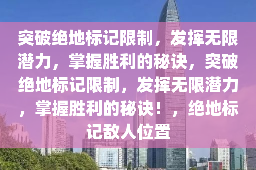突破绝地标记限制，发挥无限潜力，掌握胜利的秘诀，突破绝地标记限制，发挥无限潜力，掌握胜利的秘诀！，绝地标记敌人位置