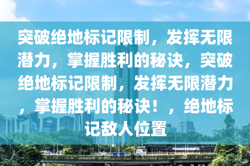 突破绝地标记限制，发挥无限潜力，掌握胜利的秘诀，突破绝地标记限制，发挥无限潜力，掌握胜利的秘诀！，绝地标记敌人位置