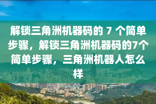 解锁三角洲机器码的 7 个简单步骤，解锁三角洲机器码的7个简单步骤，三角洲机器人怎么样