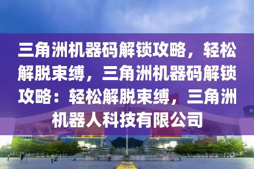 三角洲机器码解锁攻略，轻松解脱束缚，三角洲机器码解锁攻略：轻松解脱束缚，三角洲机器人科技有限公司
