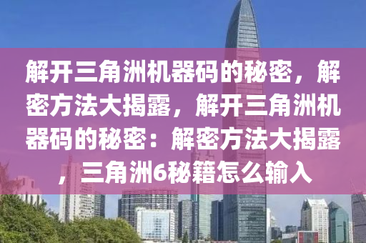 解开三角洲机器码的秘密，解密方法大揭露，解开三角洲机器码的秘密：解密方法大揭露，三角洲6秘籍怎么输入