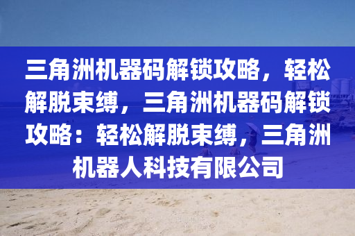 三角洲机器码解锁攻略，轻松解脱束缚，三角洲机器码解锁攻略：轻松解脱束缚，三角洲机器人科技有限公司