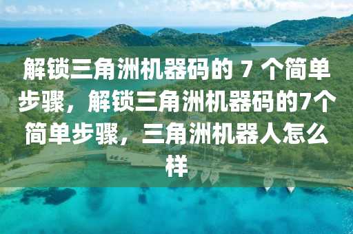解锁三角洲机器码的 7 个简单步骤，解锁三角洲机器码的7个简单步骤，三角洲机器人怎么样