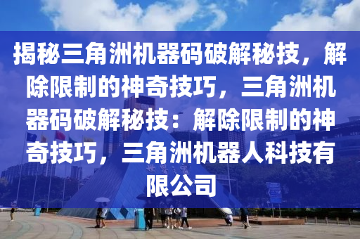 揭秘三角洲机器码破解秘技，解除限制的神奇技巧，三角洲机器码破解秘技：解除限制的神奇技巧，三角洲机器人科技有限公司