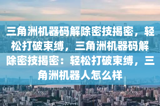 三角洲机器码解除密技揭密，轻松打破束缚，三角洲机器码解除密技揭密：轻松打破束缚，三角洲机器人怎么样