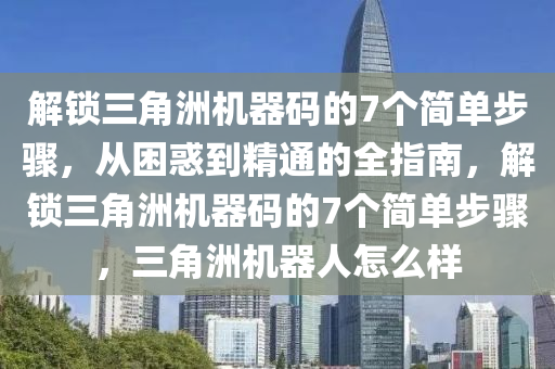 解锁三角洲机器码的7个简单步骤，从困惑到精通的全指南，解锁三角洲机器码的7个简单步骤，三角洲机器人怎么样