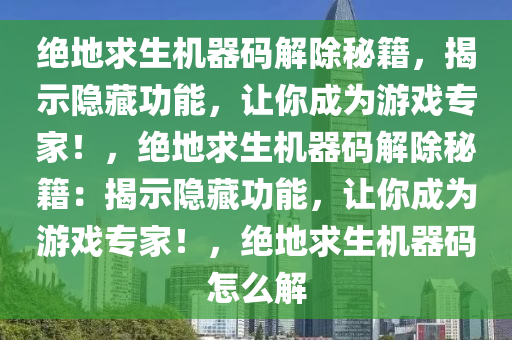 绝地求生机器码解除秘籍，揭示隐藏功能，让你成为游戏专家！，绝地求生机器码解除秘籍：揭示隐藏功能，让你成为游戏专家！，绝地求生机器码怎么解