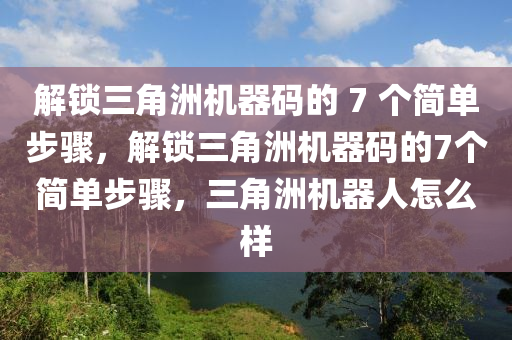 解锁三角洲机器码的 7 个简单步骤，解锁三角洲机器码的7个简单步骤，三角洲机器人怎么样
