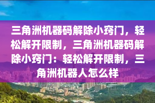 三角洲机器码解除小窍门，轻松解开限制，三角洲机器码解除小窍门：轻松解开限制，三角洲机器人怎么样