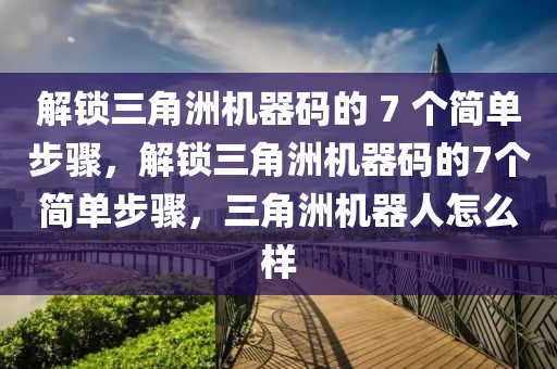 解锁三角洲机器码的 7 个简单步骤，解锁三角洲机器码的7个简单步骤，三角洲机器人怎么样