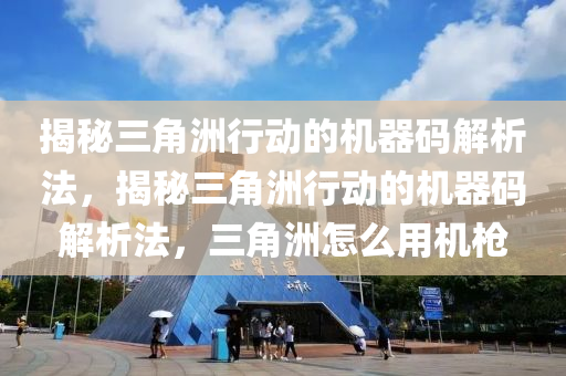 揭秘三角洲行动的机器码解析法，揭秘三角洲行动的机器码解析法，三角洲怎么用机枪
