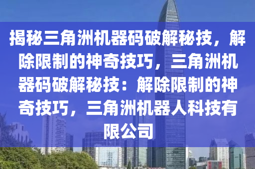 揭秘三角洲机器码破解秘技，解除限制的神奇技巧，三角洲机器码破解秘技：解除限制的神奇技巧，三角洲机器人科技有限公司