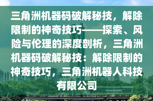 三角洲机器码破解秘技，解除限制的神奇技巧——探索、风险与伦理的深度剖析，三角洲机器码破解秘技：解除限制的神奇技巧，三角洲机器人科技有限公司