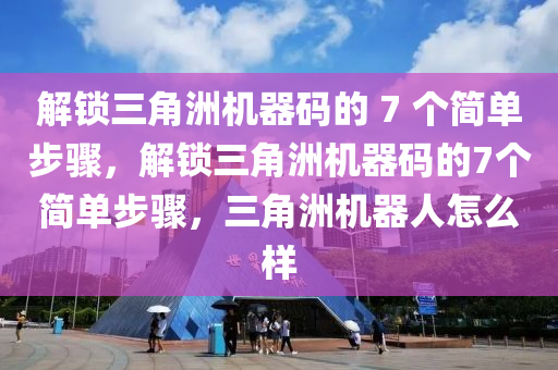 解锁三角洲机器码的 7 个简单步骤，解锁三角洲机器码的7个简单步骤，三角洲机器人怎么样