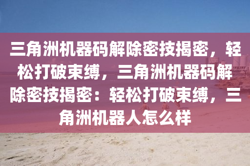三角洲机器码解除密技揭密，轻松打破束缚，三角洲机器码解除密技揭密：轻松打破束缚，三角洲机器人怎么样