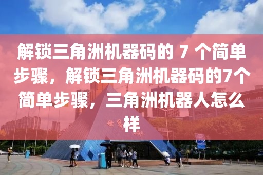解锁三角洲机器码的 7 个简单步骤，解锁三角洲机器码的7个简单步骤，三角洲机器人怎么样