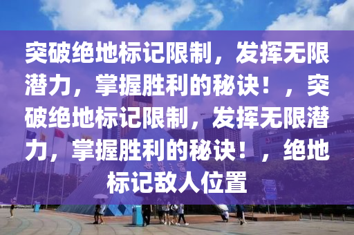 突破绝地标记限制，发挥无限潜力，掌握胜利的秘诀！，突破绝地标记限制，发挥无限潜力，掌握胜利的秘诀！，绝地标记敌人位置