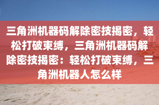 三角洲机器码解除密技揭密，轻松打破束缚，三角洲机器码解除密技揭密：轻松打破束缚，三角洲机器人怎么样