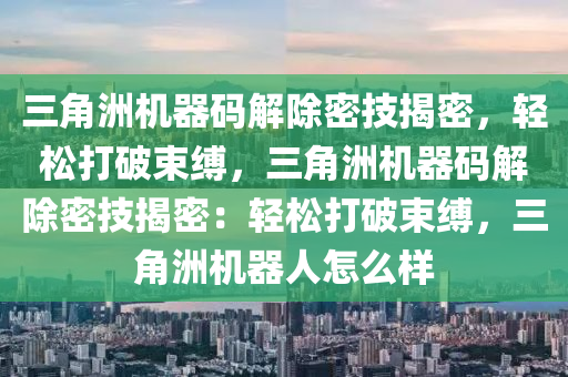 三角洲机器码解除密技揭密，轻松打破束缚，三角洲机器码解除密技揭密：轻松打破束缚，三角洲机器人怎么样
