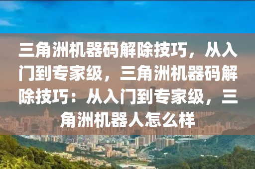 三角洲机器码解除技巧，从入门到专家级，三角洲机器码解除技巧：从入门到专家级，三角洲机器人怎么样