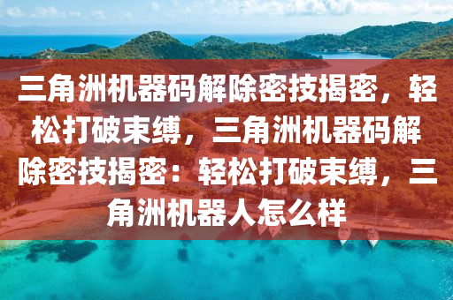 三角洲机器码解除密技揭密，轻松打破束缚，三角洲机器码解除密技揭密：轻松打破束缚，三角洲机器人怎么样