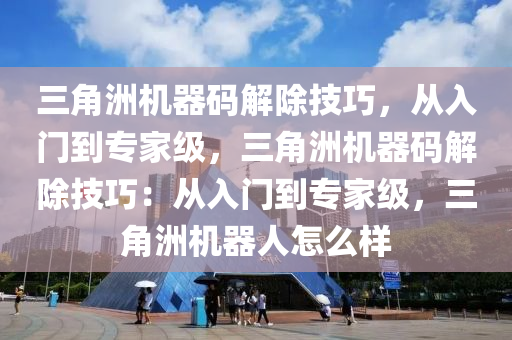 三角洲机器码解除技巧，从入门到专家级，三角洲机器码解除技巧：从入门到专家级，三角洲机器人怎么样