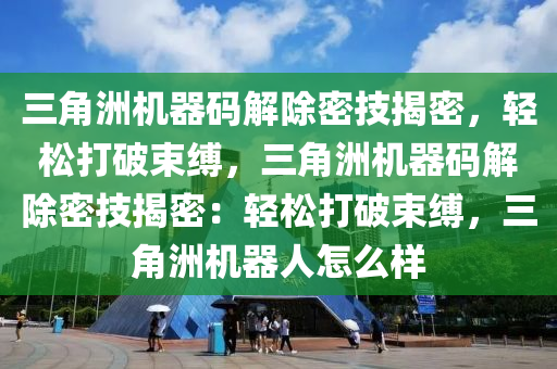 三角洲机器码解除密技揭密，轻松打破束缚，三角洲机器码解除密技揭密：轻松打破束缚，三角洲机器人怎么样