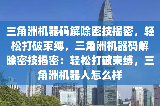 三角洲机器码解除密技揭密，轻松打破束缚，三角洲机器码解除密技揭密：轻松打破束缚，三角洲机器人怎么样
