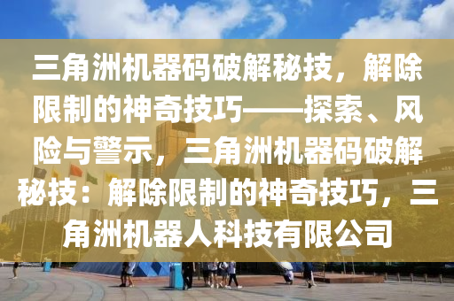 三角洲机器码破解秘技，解除限制的神奇技巧——探索、风险与警示，三角洲机器码破解秘技：解除限制的神奇技巧，三角洲机器人科技有限公司