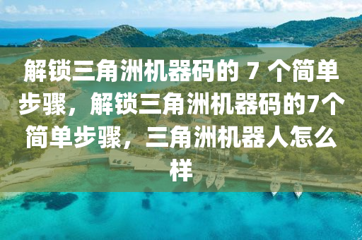 解锁三角洲机器码的 7 个简单步骤，解锁三角洲机器码的7个简单步骤，三角洲机器人怎么样