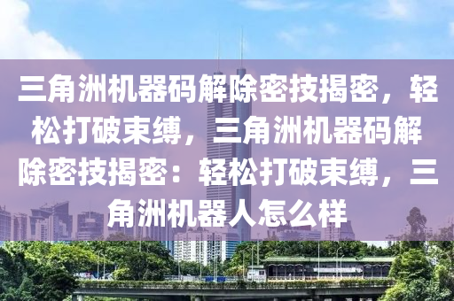 三角洲机器码解除密技揭密，轻松打破束缚，三角洲机器码解除密技揭密：轻松打破束缚，三角洲机器人怎么样