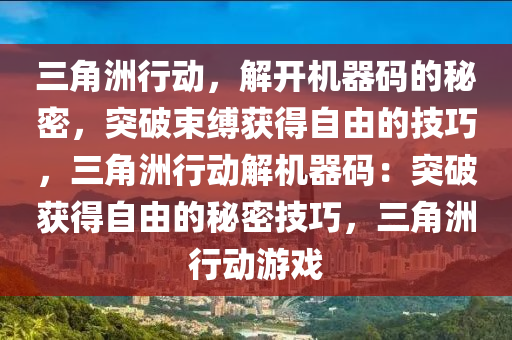 三角洲行动，解开机器码的秘密，突破束缚获得自由的技巧，三角洲行动解机器码：突破获得自由的秘密技巧，三角洲行动游戏