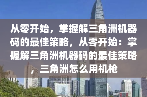 从零开始，掌握解三角洲机器码的最佳策略，从零开始：掌握解三角洲机器码的最佳策略，三角洲怎么用机枪