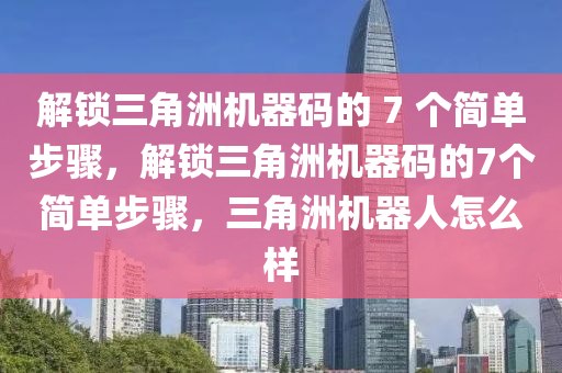 解锁三角洲机器码的 7 个简单步骤，解锁三角洲机器码的7个简单步骤，三角洲机器人怎么样