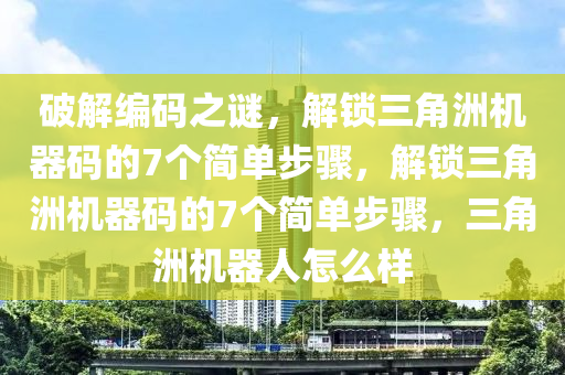 破解编码之谜，解锁三角洲机器码的7个简单步骤，解锁三角洲机器码的7个简单步骤，三角洲机器人怎么样