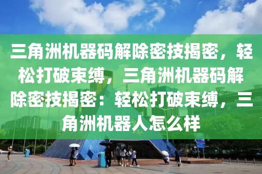 三角洲机器码解除密技揭密，轻松打破束缚，三角洲机器码解除密技揭密：轻松打破束缚，三角洲机器人怎么样